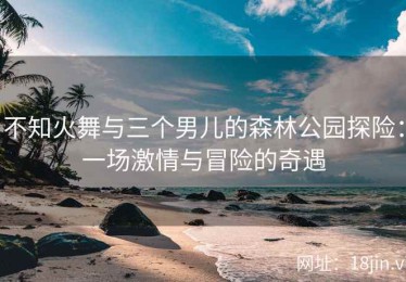 不知火舞与三个男儿的森林公园探险：一场激情与冒险的奇遇