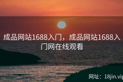 成品网站1688入门，成品网站1688入门网在线观看