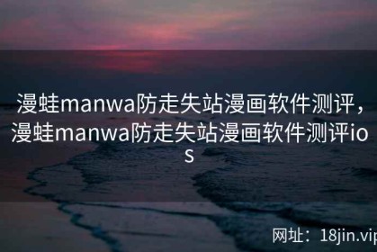 漫蛙manwa防走失站漫画软件测评，漫蛙manwa防走失站漫画软件测评ios