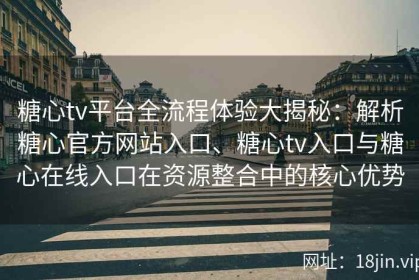 糖心tv平台全流程体验大揭秘：解析糖心官方网站入口、糖心tv入口与糖心在线入口在资源整合中的核心优势