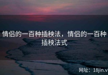 情侣的一百种插秧法，情侣的一百种插秧法式