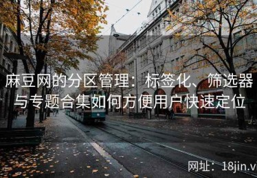 麻豆网的分区管理：标签化、筛选器与专题合集如何方便用户快速定位