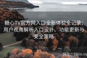 糖心TV官方网入口全新体验全记录：用户视角解析入口设计、功能更新与安全策略