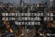 探索日韩专区影视综艺新趋势：全面报道日韩一区内最新影视剧、综艺及明星资讯发展动态