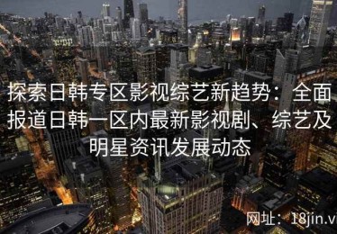 探索日韩专区影视综艺新趋势：全面报道日韩一区内最新影视剧、综艺及明星资讯发展动态