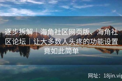 逐步拆解｜海角社区网页版、海角社区论坛｜让大多数人头疼的功能设置竟如此简单