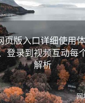 糖心tv网页版入口详细使用体验报告：从注册、登录到视频互动每个环节全解析