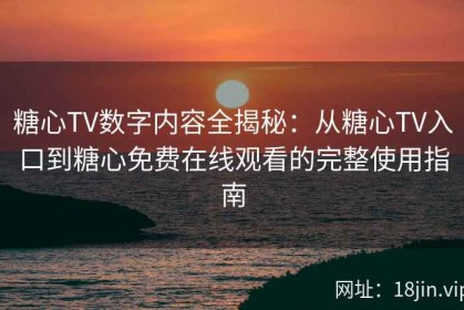糖心TV数字内容全揭秘：从糖心TV入口到糖心免费在线观看的完整使用指南