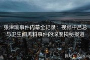 张津瑜事件内幕全记录：视频中吕总与卫生间黑料事件的深度揭秘报道