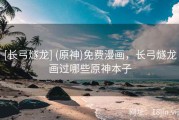 [长弓燧龙] (原神)免费漫画，长弓燧龙画过哪些原神本子