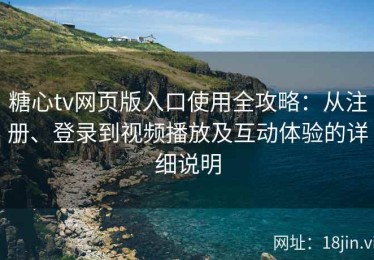糖心tv网页版入口使用全攻略：从注册、登录到视频播放及互动体验的详细说明