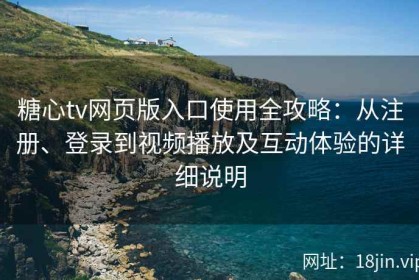 糖心tv网页版入口使用全攻略：从注册、登录到视频播放及互动体验的详细说明