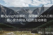 糖心vlog内容解析：探讨糖心tv入口和糖心官方网站入口的互动体验