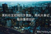 黑料社区官网同步更新，黑料大事记每日重磅出炉