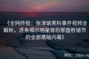 《全网终极：张津瑜黑料事件视频全解析，逐条揭示明星背后那盘根错节的全部黑暗内幕》