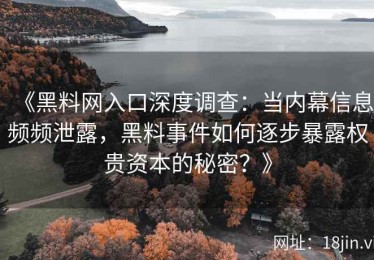《黑料网入口深度调查：当内幕信息频频泄露，黑料事件如何逐步暴露权贵资本的秘密？》
