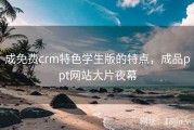 成免费crm特色学生版的特点，成品ppt网站大片夜幕