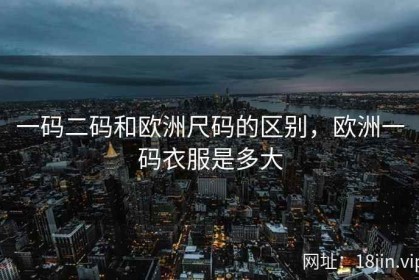 一码二码和欧洲尺码的区别，欧洲一码衣服是多大