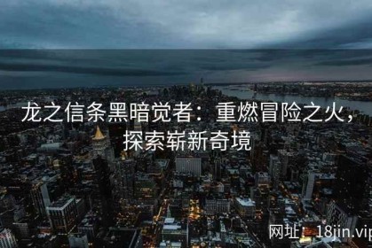 龙之信条黑暗觉者：重燃冒险之火，探索崭新奇境