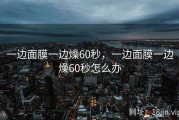 一边面膜一边燥60秒，一边面膜一边燥60秒怎么办