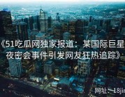 《51吃瓜网独家报道：某国际巨星深夜密会事件引发网友狂热追踪》