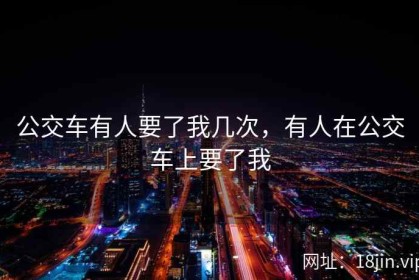 公交车有人要了我几次，有人在公交车上要了我