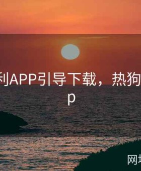 热狗福利APP引导下载，热狗福利 app