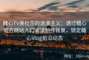糖心TV美杜莎的浪漫主义：透过糖心官方网站入口阅读制作背景，锁定糖心Vlog前沿动态