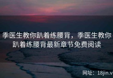 季医生教你趴着练腰背，季医生教你趴着练腰背最新章节免费阅读