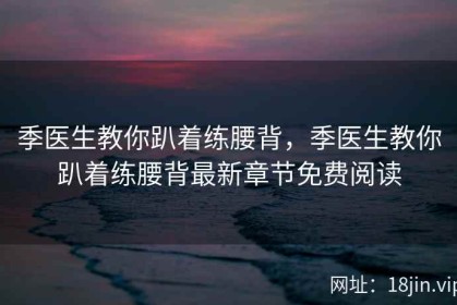 季医生教你趴着练腰背，季医生教你趴着练腰背最新章节免费阅读