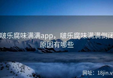 啵乐腐味满满app，啵乐腐味满满倒闭原因有哪些