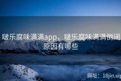 啵乐腐味满满app，啵乐腐味满满倒闭原因有哪些