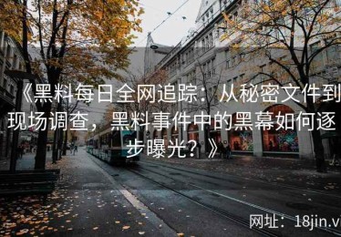 《黑料每日全网追踪：从秘密文件到现场调查，黑料事件中的黑幕如何逐步曝光？》
