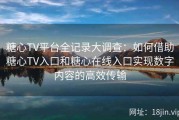 糖心TV平台全记录大调查：如何借助糖心TV入口和糖心在线入口实现数字内容的高效传输