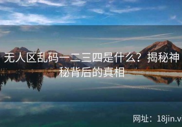 无人区乱码一二三四是什么？揭秘神秘背后的真相