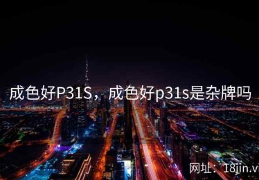 成色好P31S，成色好p31s是杂牌吗