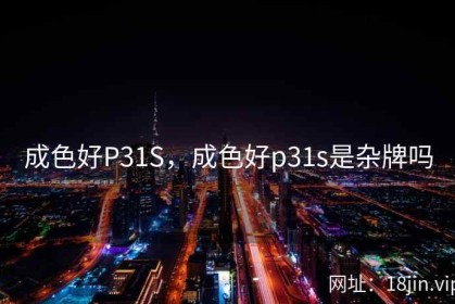 成色好P31S，成色好p31s是杂牌吗