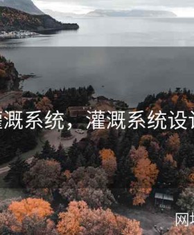 JI液灌溉系统，灌溉系统设计方案