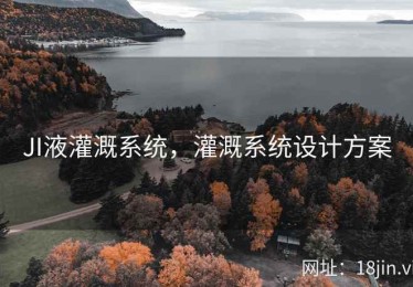 JI液灌溉系统，灌溉系统设计方案