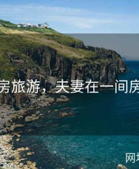 夫妻换房旅游，夫妻在一间房换着玩
