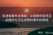 张津瑜事件全揭秘：从视频中探寻吕总操作与卫生间黑料事件的真相