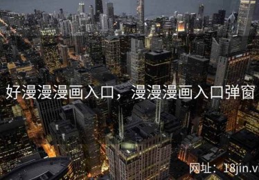 好漫漫漫画入口，漫漫漫画入口弹窗
