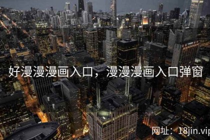 好漫漫漫画入口，漫漫漫画入口弹窗