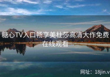 糖心TV入口畅享美杜莎高清大作免费在线观看