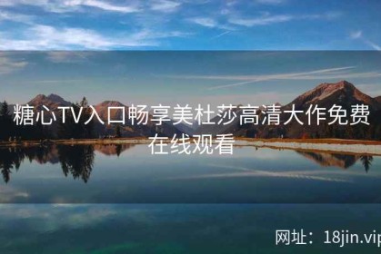糖心TV入口畅享美杜莎高清大作免费在线观看