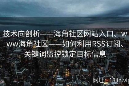 技术向剖析——海角社区网站入口、www海角社区——如何利用RSS订阅、关键词监控锁定目标信息