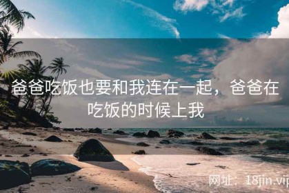 爸爸吃饭也要和我连在一起，爸爸在吃饭的时候上我