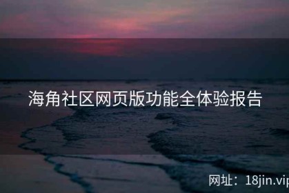 海角社区网页版功能全体验报告