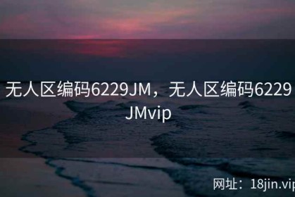 无人区编码6229JM，无人区编码6229JMvip