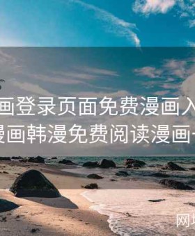 韩漫漫画登录页面免费漫画入口免下载，漫画韩漫免费阅读漫画一银网